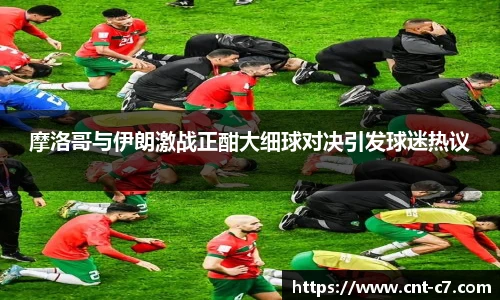 摩洛哥与伊朗激战正酣大细球对决引发球迷热议