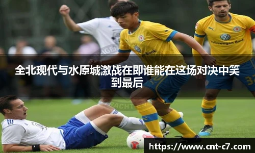 全北现代与水原城激战在即谁能在这场对决中笑到最后