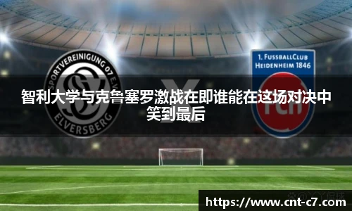 智利大学与克鲁塞罗激战在即谁能在这场对决中笑到最后